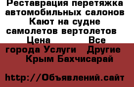 Реставрация,перетяжка автомобильных салонов.Кают на судне,самолетов,вертолетов  › Цена ­ 2 000 - Все города Услуги » Другие   . Крым,Бахчисарай